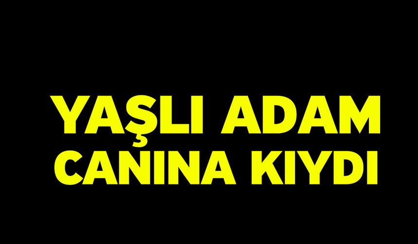 Yaşlı adam canına kıydı