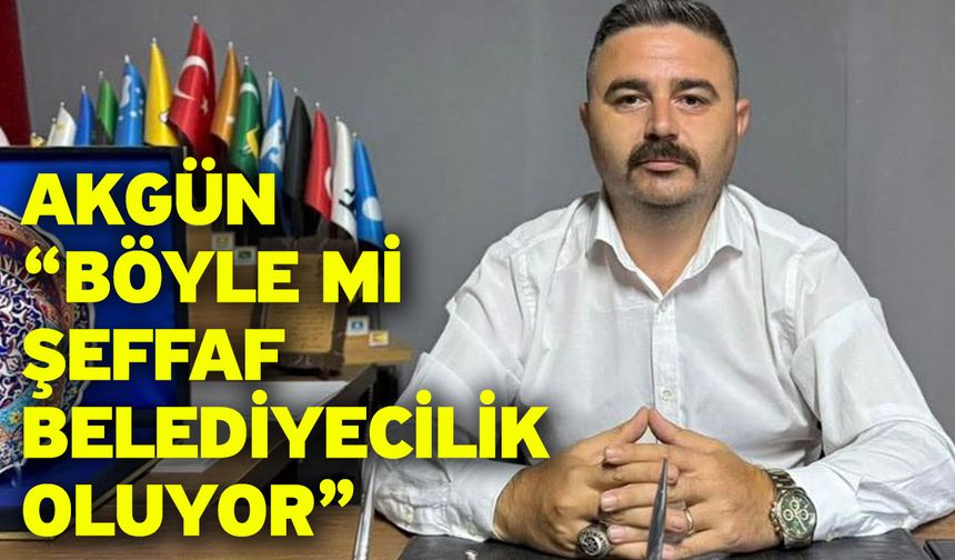 Akgün “Böyle mi şeffaf belediyecilik oluyor”