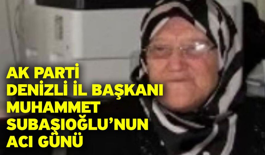AK Parti Denizli İl Başkanı Muhammet Subaşıoğlu’nun Acı Günü