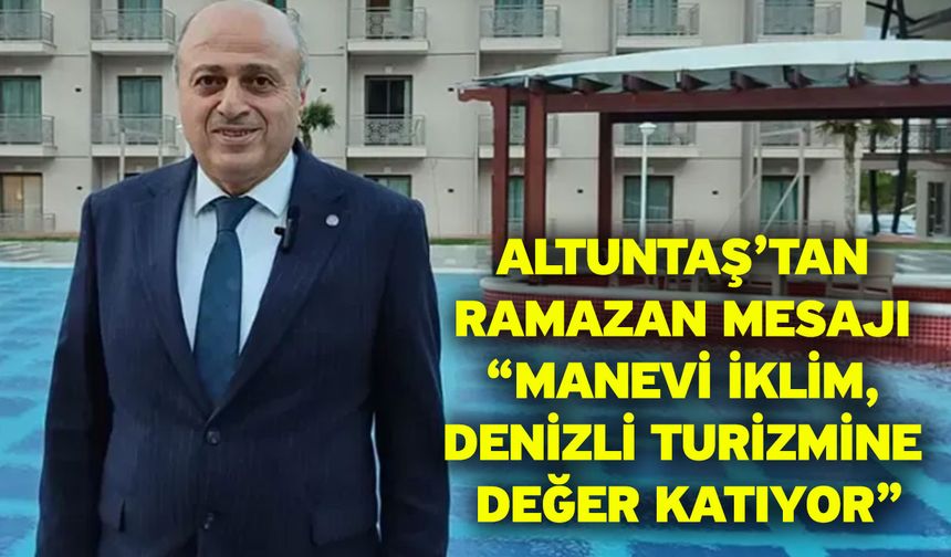 Altuntaş’tan Ramazan Mesajı: “Manevi İklim, Denizli Turizmine Değer Katıyor”