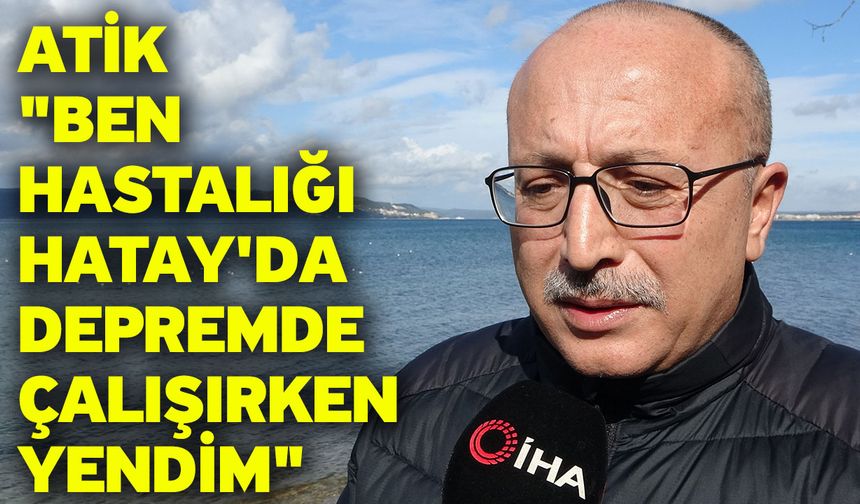 Atik "Ben hastalığı Hatay'da depremde çalışırken yendim"