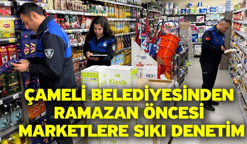 Çameli Belediyesinden Ramazan öncesi marketlere sıkı denetim