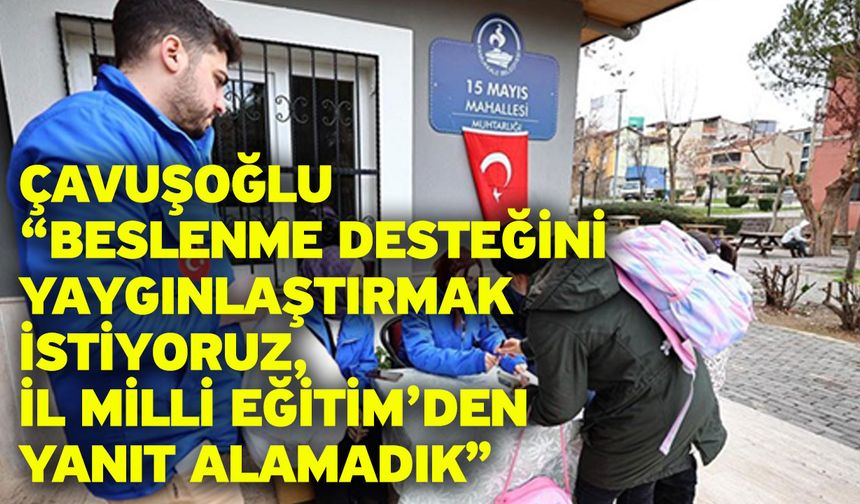 Çavuşoğlu “Beslenme Desteğini Yaygınlaştırmak İstiyoruz, İl Milli Eğitim’den Yanıt Alamadık”