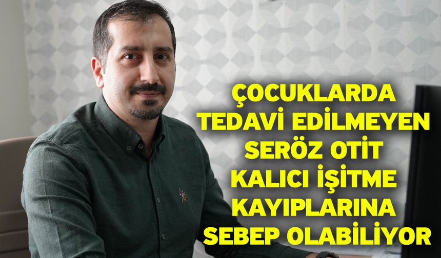 Çocuklarda tedavi edilmeyen seröz otit kalıcı işitme kayıplarına sebep olabiliyor