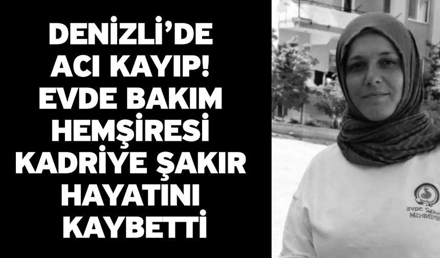Denizli’de Acı Kayıp! Evde Bakım Hemşiresi Kadriye Şakır Hayatını Kaybetti