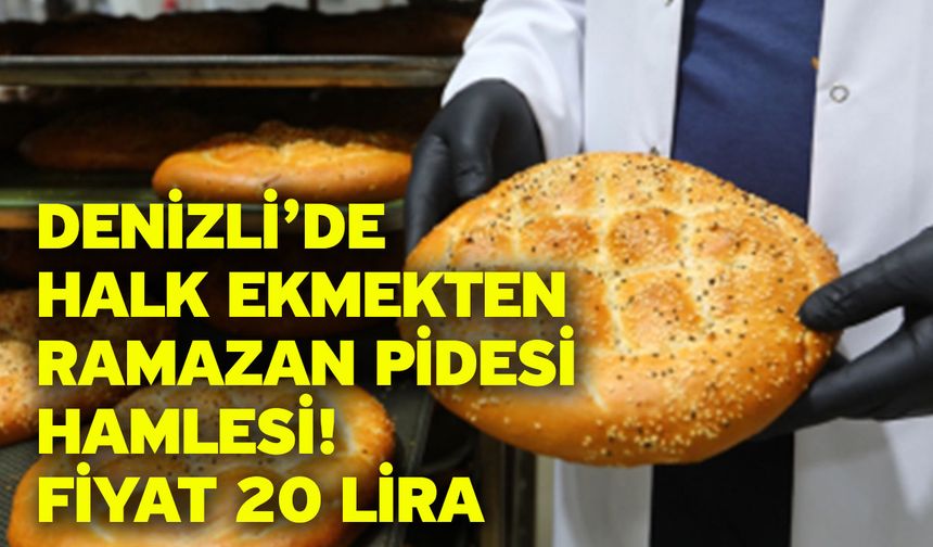Denizli’de Halk Ekmekten Ramazan Pidesi Hamlesi! Fiyat 20 Lira