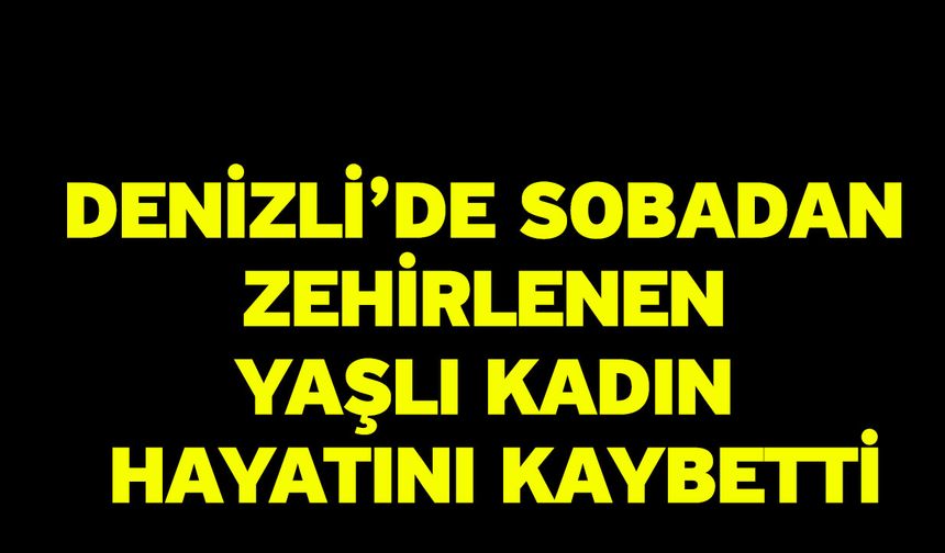 Denizli’de sobadan zehirlenen yaşlı kadın hayatını kaybetti