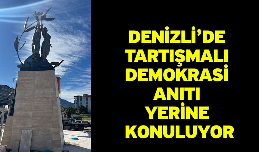 Denizli’de Tartışmalı Demokrasi Anıtı Yerine Konuluyor
