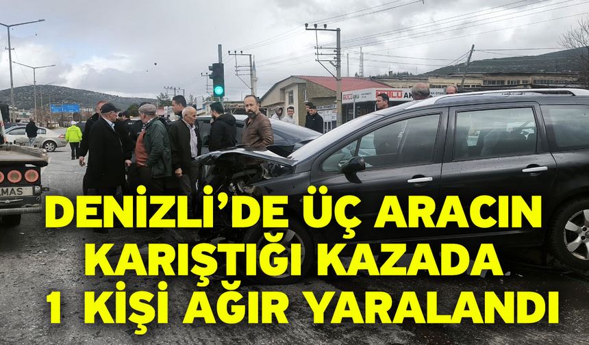 Denizli’de üç aracın karıştığı kazada 1 kişi ağır yaralandı