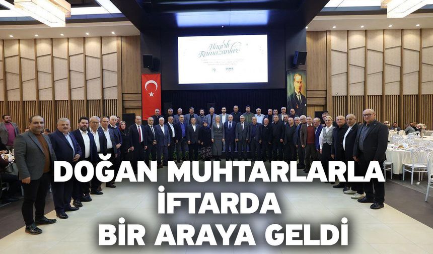 Doğan Muhtarlarla İftarda Bir Araya Geldi