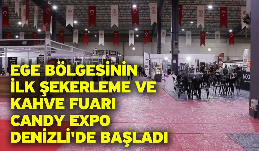 Ege Bölgesinin ilk şekerleme ve kahve fuarı Candy EXPO Denizli'de başladı