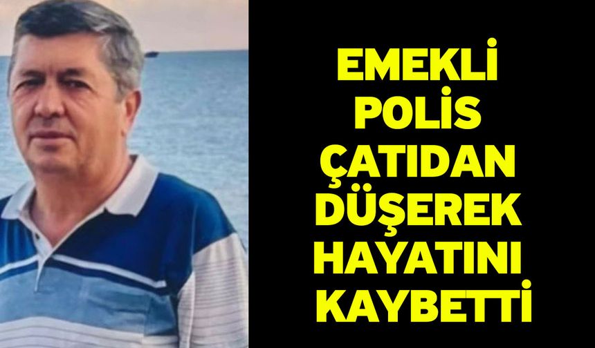 Emekli polis çatıdan düşerek hayatını kaybetti