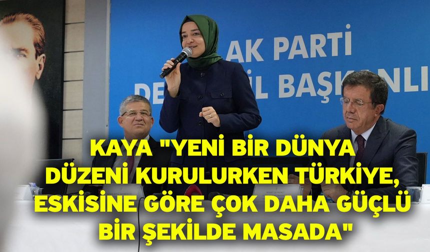 Kaya: "Yeni bir dünya düzeni kurulurken Türkiye, eskisine göre çok daha güçlü bir şekilde masada"