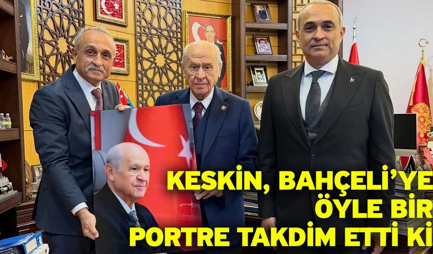 Keskin, Bahçeli’ye öyle bir portre takdim etti ki..