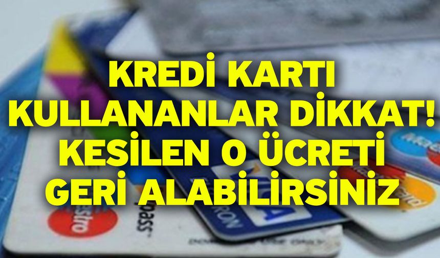 Kredi kartı kullananlar dikkat! Kesilen o ücreti geri alabilirsiniz