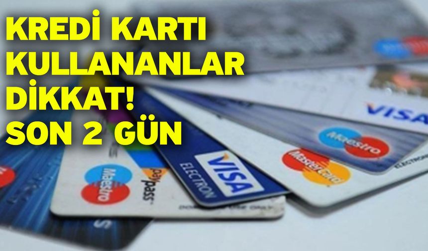 Kredi kartı kullananlar dikkat! Son 2 gün