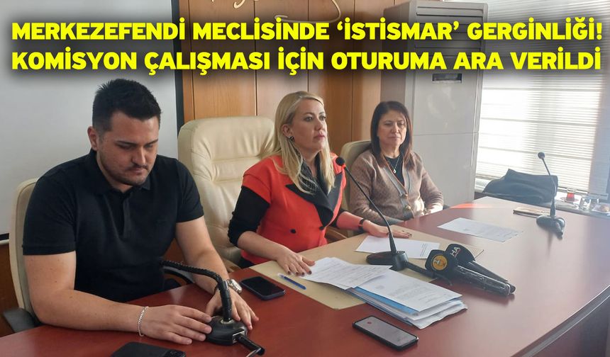 Merkezefendi Meclisinde ‘İstismar’ Gerginliği! Komisyon Çalışması İçin Oturuma Ara Verildi