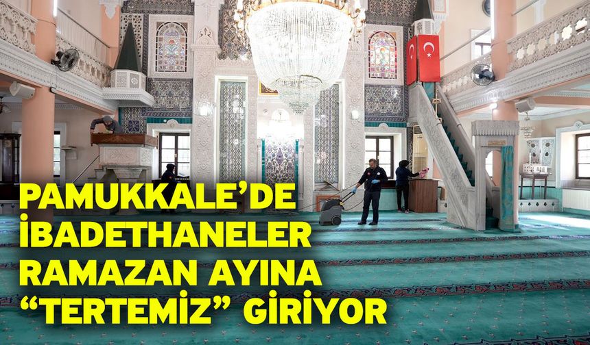 Pamukkale’de İbadethaneler Ramazan Ayına “Tertemiz” Giriyor