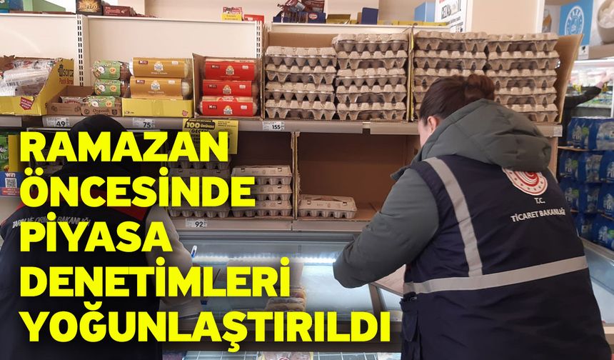 Ramazan öncesinde piyasa denetimleri yoğunlaştırıldı