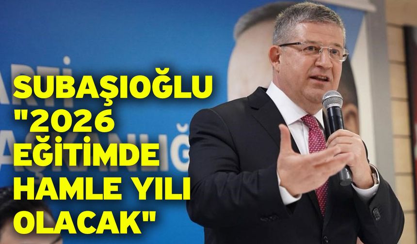 Subaşıoğlu; "2026 eğitimde hamle yılı olacak"
