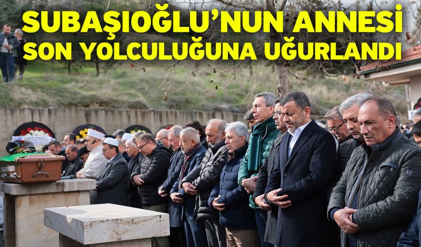 Subaşıoğlu’nun Annesi Son Yolculuğuna Uğurlandı