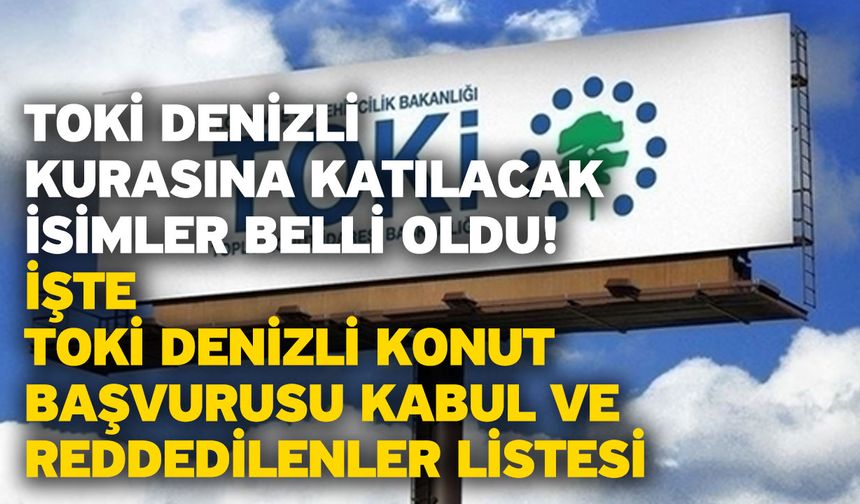 TOKİ Denizli kurasına katılacak isimler belli oldu! İşte TOKİ Denizli konut başvurusu kabul ve reddedilenler listesi
