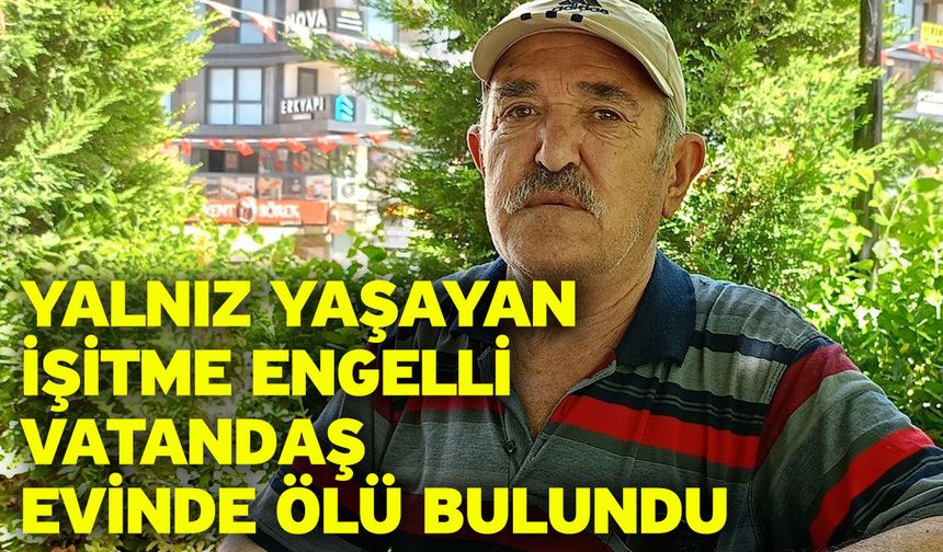 Yalnız yaşayan işitme engelli vatandaş evinde ölü bulundu