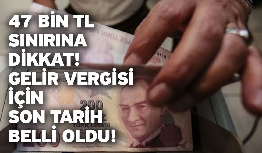 47 bin TL sınırına dikkat! Gelir vergisi için son tarih belli oldu!