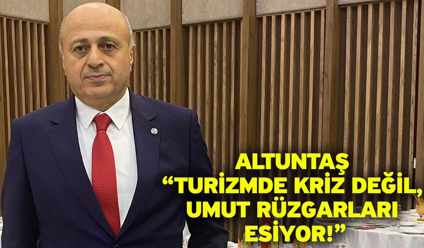 Altuntaş “Turizmde kriz değil, umut rüzgarları esiyor!”