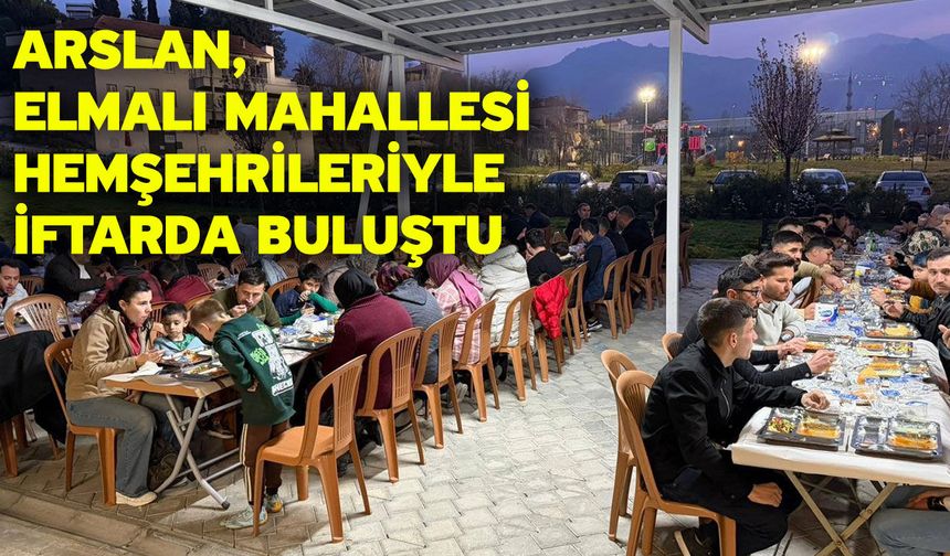 Arslan, Elmalı Mahallesi hemşehrileriyle iftarda buluştu