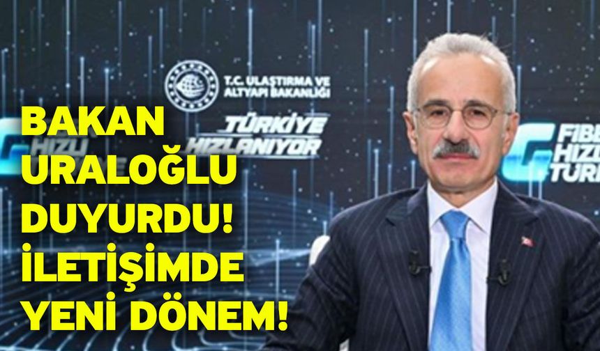 Bakan Uraloğlu duyurdu! İletişimde yeni dönem!