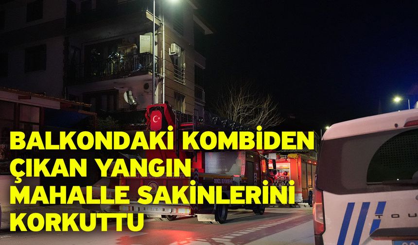 Balkondaki kombiden çıkan yangın mahalle sakinlerini korkuttu