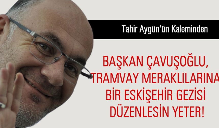 Başkan Çavuşoğlu, Tramvay Meraklılarına Bir Eskişehir Gezisi Düzenlesin Yeter!