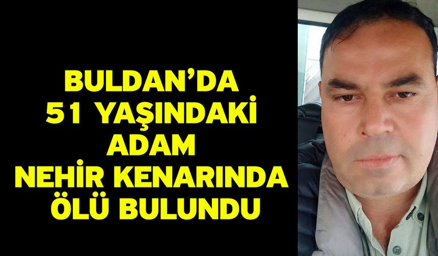 Buldan’da 51 yaşındaki adam nehir kenarında ölü bulundu