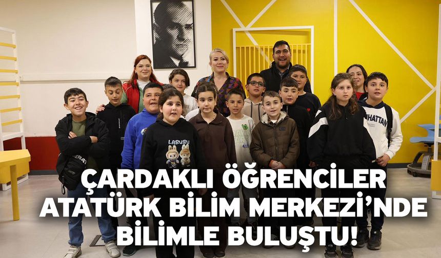 Çardaklı öğrenciler Atatürk Bilim Merkezi’nde bilimle buluştu!
