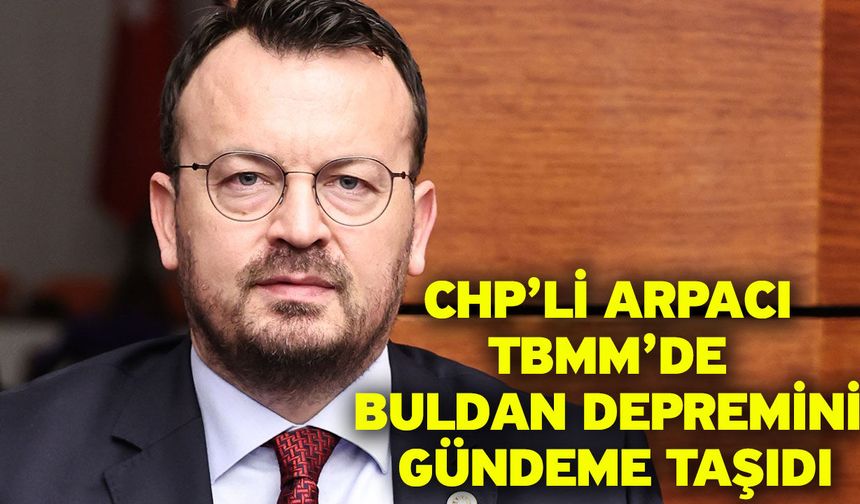 CHP’li Arpacı TBMM’de Buldan Depremini Gündeme Taşıdı