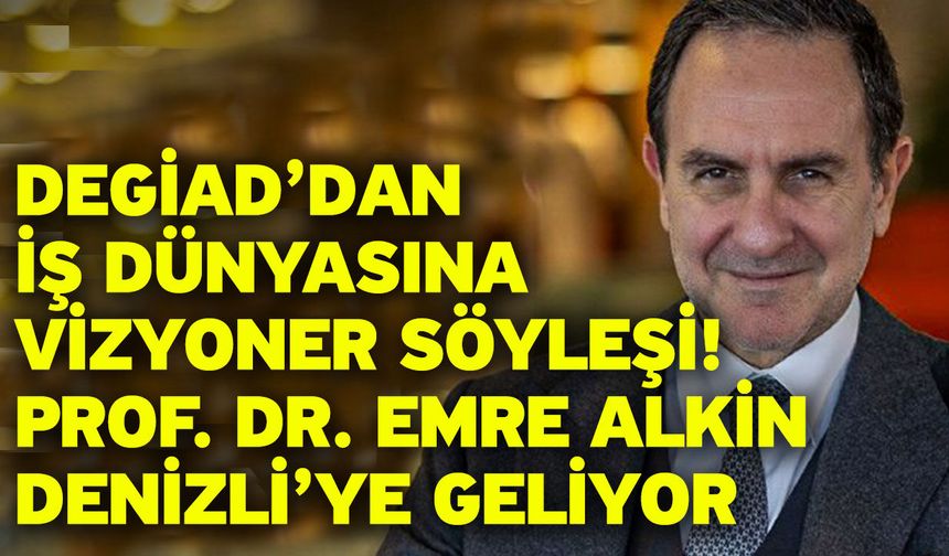 DEGİAD’dan İş Dünyasına Vizyoner Söyleşi! Prof. Dr. Emre Alkin Denizli’ye Geliyor
