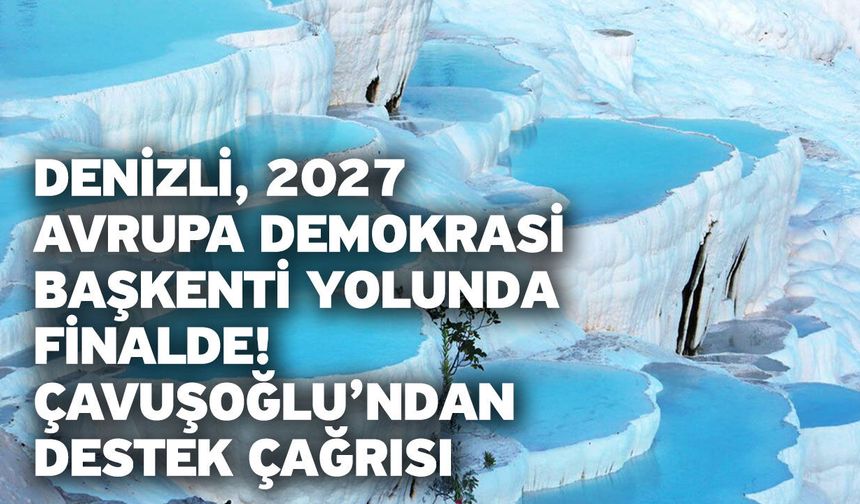 Denizli, 2027 Avrupa Demokrasi Başkenti Yolunda Finalde! Çavuşoğlu’ndan Destek Çağrısı