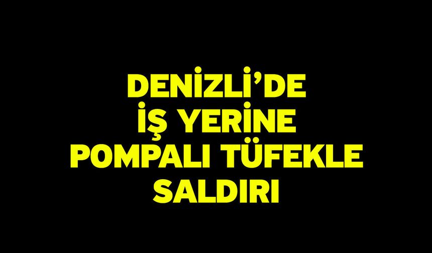 Denizli’de İş Yerine Pompalı Tüfekle Saldırı