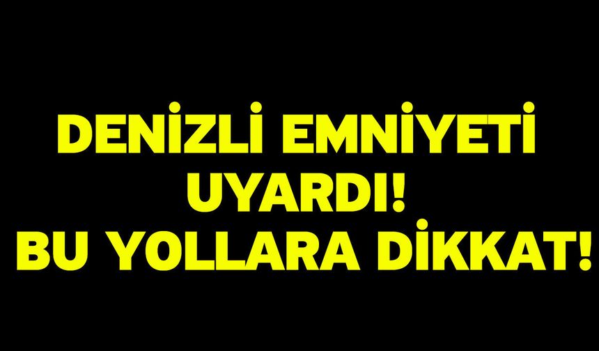 Denizli emniyeti uyardı! Bu yollara dikkat!