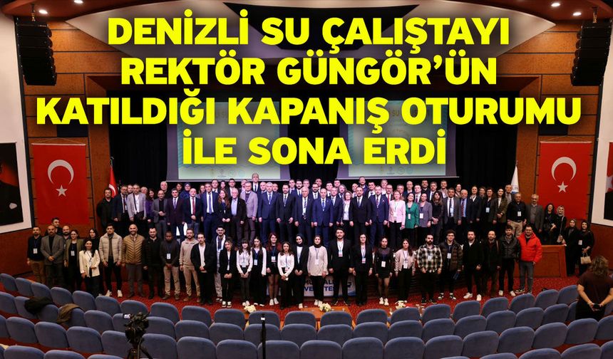 Denizli Su Çalıştayı Rektör Güngör’ün Katıldığı Kapanış Oturumu ile Sona Erdi