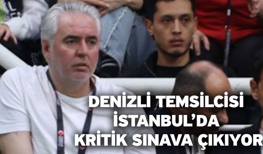 Denizli temsilcisi İstanbul’da kritik sınava çıkıyor
