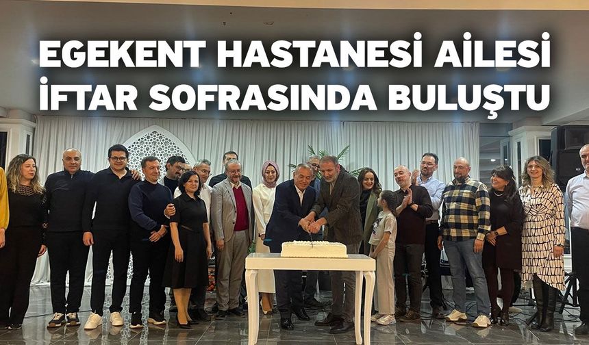 Egekent Hastanesi ailesi iftar sofrasında buluştu