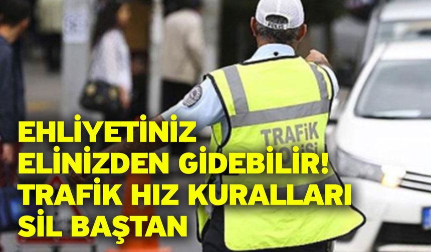 Ehliyetiniz elinizden gidebilir! Trafik hız kuralları sil baştan