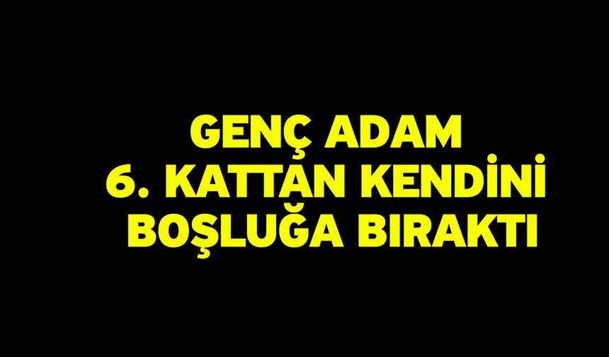 Genç adam 6. Kattan kendini boşluğa bıraktı