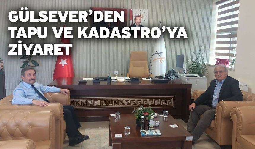 Gülsever’den Tapu ve Kadastro’ya Ziyaret