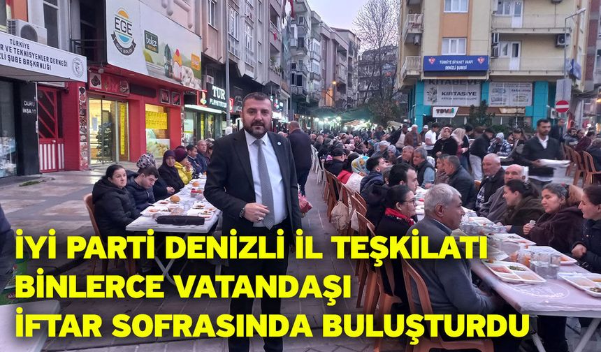 İYİ Parti Denizli İl Teşkilatı Binlerce Vatandaşı İftar Sofrasında Buluşturdu