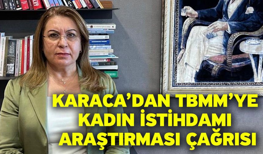 Karaca’dan TBMM’ye Kadın İstihdamı Araştırması Çağrısı