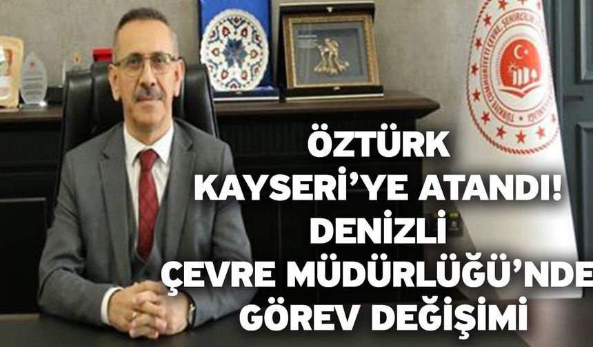 Öztürk Kayseri’ye atandı! Denizli Çevre Müdürlüğü’nde görev değişimi