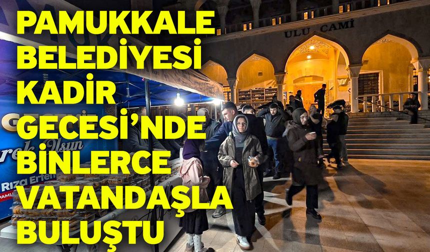 Pamukkale Belediyesi Kadir Gecesi’nde Binlerce Vatandaşla Buluştu